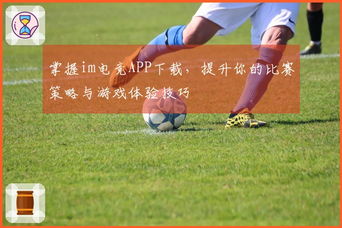 掌握im电竞APP下载，提升你的比赛策略与游戏体验技巧