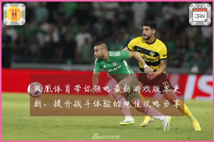 凤凰体育带你领略最新游戏版本更新，提升战斗体验的绝佳攻略分享