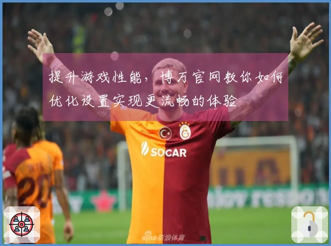 提升游戏性能，博万官网教你如何优化设置实现更流畅的体验