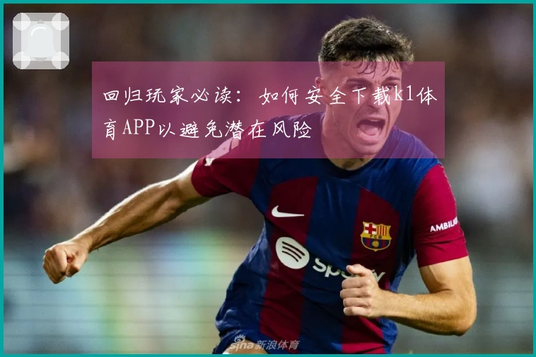 回归玩家必读:如何安全下载k1体育APP以避免潜在风险