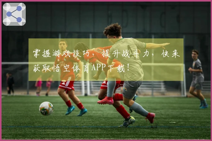 掌握游戏技巧，提升战斗力，快来获取悟空体育APP下载！