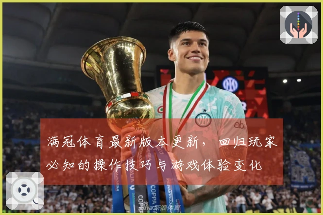 满冠体育最新版本更新，回归玩家必知的操作技巧与游戏体验变化