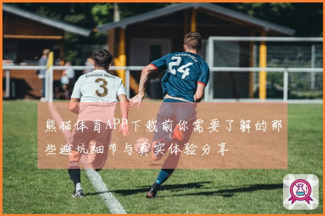 熊猫体育APP下载前你需要了解的那些避坑细节与真实体验分享