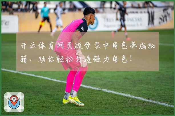 开云体育网页版登录中角色养成秘籍,助你轻松打造强力角色!