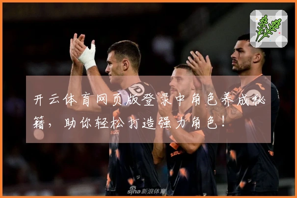 开云体育网页版登录中角色养成秘籍，助你轻松打造强力角色！