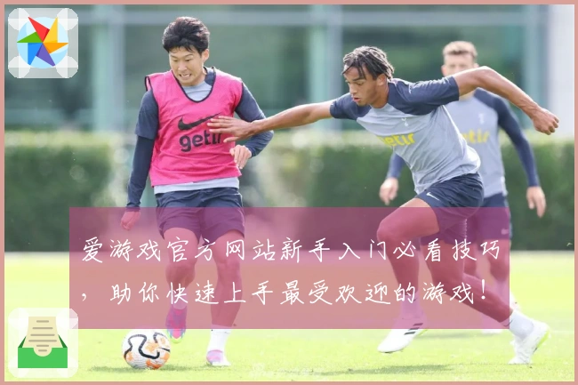 爱游戏官方网站新手入门必看技巧，助你快速上手最受欢迎的游戏！