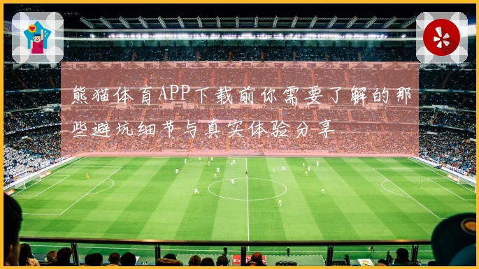 熊猫体育APP下载前你需要了解的那些避坑细节与真实体验分享