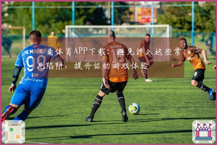 江南体育APP下载：避免掉入这些常见陷阱，提升你的游戏体验